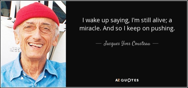 quote-i-wake-up-saying-i-m-still-alive-a-miracle-and-so-i-keep-on-pushing-jacques-yves-cousteau-61-58-74